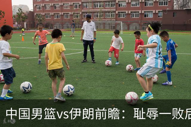 中国男篮vs伊朗前瞻：耻辱一败后需振作 胡金秋率队全力争铜牌